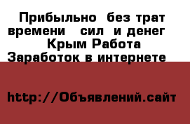 Прибыльно, без трат времени , сил, и денег!!! - Крым Работа » Заработок в интернете   